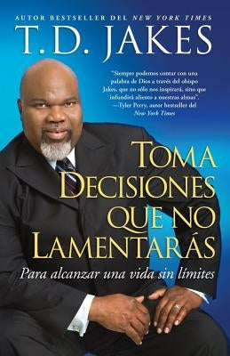 Toma Decisiones Que No Lamentarás (Making Great Decisions): Para Alcanzar Una Vida Sin Límites by Jakes, T. D.