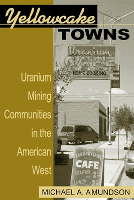 Yellowcake Towns: Uranium Mining Communities in the American West by Amundson, Michael a.