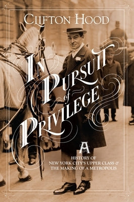 In Pursuit of Privilege: A History of New York City's Upper Class and the Making of a Metropolis by Hood, Clifton