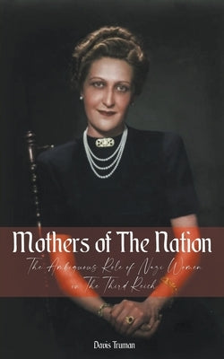 Mothers of The Nation The Ambiguous Role of Nazi Women in The Third Reich by Truman, Davis