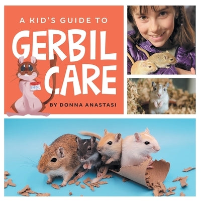 A Kid's Guide to Gerbil Care: Learn about Housing, Feeding, Taming, Handling, Toys, Tricks, and Bonding with Your New Pet Gerbil! by Anastasi, Donna
