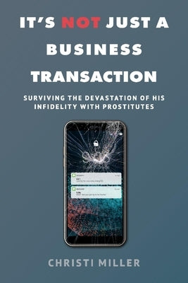 It's Not Just a Business Transaction: Surviving the Devastation of His Infidelity with Prostitutes by Miller, Christi