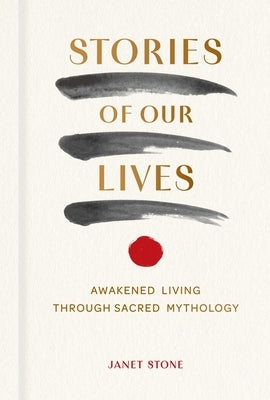 Stories of Our Lives: Awakened Living Through Sacred Mythology by Stone, Janet