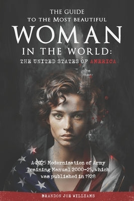 The Guide to the Most Beautiful Woman in the World: The United States of America: A 2025 Modernization of Army Training Manual 2000-25, which was publ by Williams, Brandon Joe
