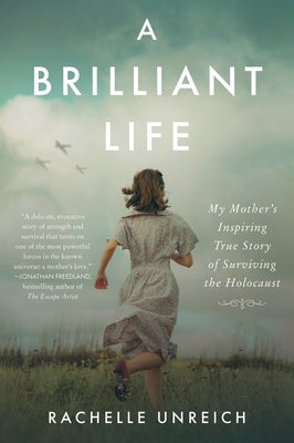 A Brilliant Life: My Mother's Inspiring True Story of Surviving the Holocaust by Unreich, Rachelle