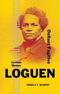 Jermain Wesley Loguen: Defiant Fugitive by Murphy, Angela F.