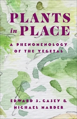 Plants in Place: A Phenomenology of the Vegetal by Casey, Edward S.