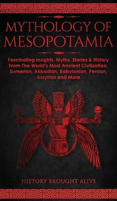 Mythology of Mesopotamia: Fascinating Insights, Myths, Stories & History From The World's Most Ancient Civilization. Sumerian, Akkadian, Babylon by Brought Alive, History