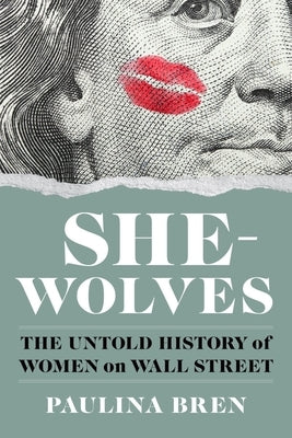 She-Wolves: The Untold History of Women on Wall Street by Bren, Paulina