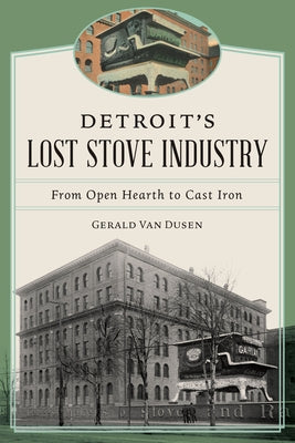 Detroit's Lost Stove Industry: From Open Hearth to Cast Iron by Van Dusen, Gerald