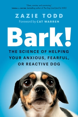 Bark!: The Science of Helping Your Anxious, Fearful, or Reactive Dog by Todd, Zazie