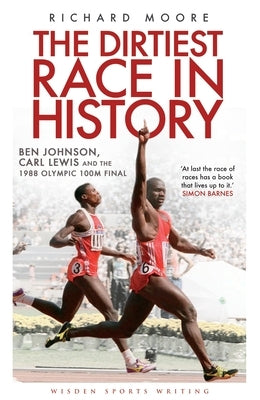 The Dirtiest Race in History: Ben Johnson, Carl Lewis and the 1988 Olympic 100m Final by Moore, Richard