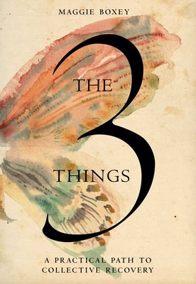 The 3 Things: A Practical Path to Collective Recovery by Boxey, Maggie