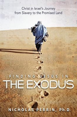 Finding Jesus in the Exodus: Christ in Israel's Journey from Slavery to the Promised Land by Perrin, Nicholas