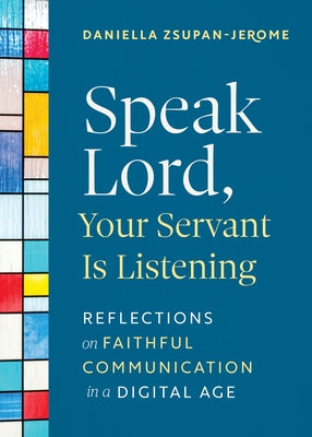 Speak Lord, Your Servant Is Listening: Reflections on Faithful Communication in a Digital Age by Zsupan-Jerome, Daniella