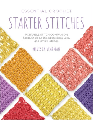 Essential Crochet Starter Stitches: Portable Stitch Companion: Solids, Shells & Fans, Openwork & Lace, and Simple Edgings by Leapman, Melissa