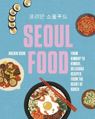 Seoul Food: From Kimbap to Kimchi, Delicious Recipes from the Heart of Korea by Sudo, Haebin Bini