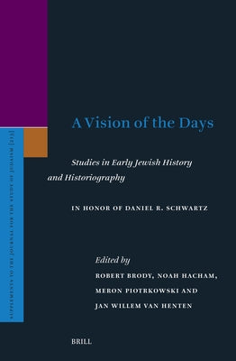 A Vision of the Days: Studies in Early Jewish History and Historiography: In Honor of Daniel R. Schwartz by Brody, Robert