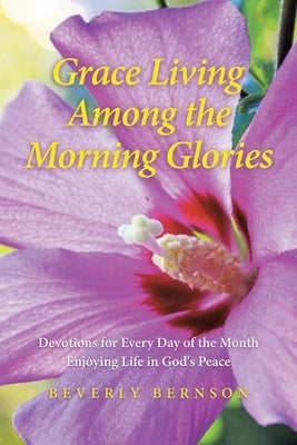 Grace Living Among the Morning Glories: Devotions for Every Day of the Month_ Enjoying Life in God's Peace by Bernson, Beverly