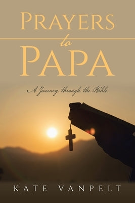 Prayers to Papa: A Journey through the Bible by Vanpelt, Kate
