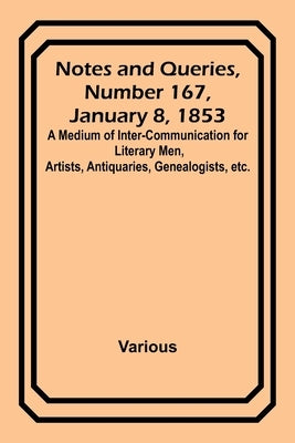 Notes and Queries, Number 167, January 8, 1853; A Medium of Inter-communication for Literary Men, Artists, Antiquaries, Genealogists, etc. by Various