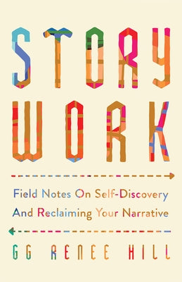 Story Work: Field Notes on Self-Discovery and Reclaiming Your Narrative by Hill, Gg Renee