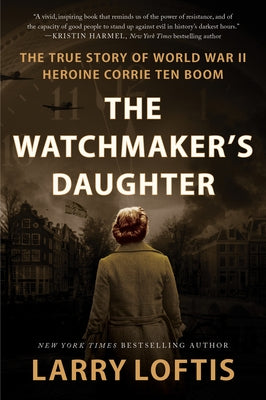 The Watchmaker's Daughter: The True Story of World War II Heroine Corrie Ten Boom by Loftis, Larry