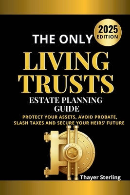 The Only Living Trusts Estate Planning Guide: Protect Your Assets, Avoid Probate, Slash Taxes and Secure Your Heirs' Future. by Sterling, Thayer
