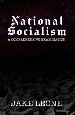 National Socialism: A Comprehensive Examination by Leone, Jake
