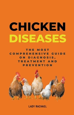 Chicken Diseases: The Most Comprehensive Guide On Diagnosis, Treatment And Prevention by Rachael, Lady