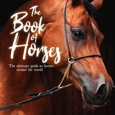 The Book of Horses: The Ultimate Guide to Horses Around the World by Mortimer Children's Books