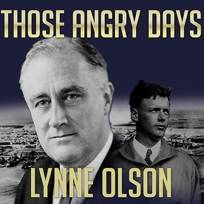 Those Angry Days Lib/E: Roosevelt, Lindbergh, and America's Fight Over World War II, 1939-1941 by Olson, Lynne