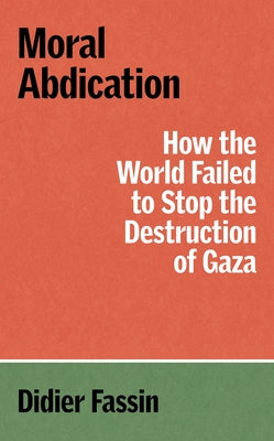 Moral Abdication: How the World Failed to Stop the Destruction of Gaza by Fassin, Didier