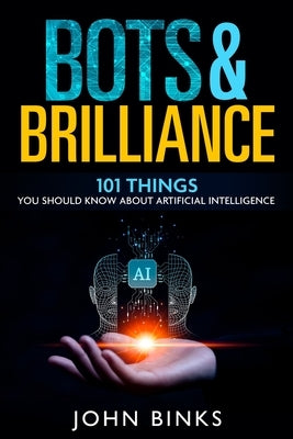 Bots & Brilliance: 101 Things You Should Know About Artificial Intelligence by Binks, John