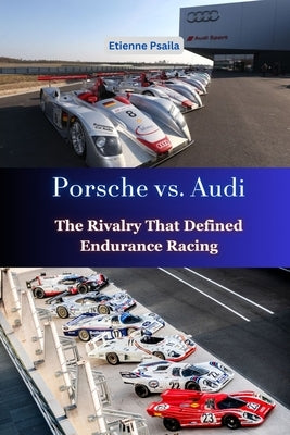 Porsche vs. Audi: The Rivalry That Defined Endurance Racing by Psaila, Etienne