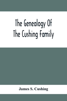 The Genealogy Of The Cushing Family, An Account Of The Ancestors And Descendants Of Matthew Cushing, Who Came To America In 1638 by S. Cushing, James