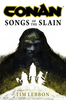 Conan: Songs of the Slain: The All-New Chronicles of the Worlds Greatest Barbarian Hero by Lebbon, Tim