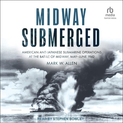 Midway Submerged: American and Japanese Submarine Operations at the Battle of Midway, May-June 1942 by Allen, Mark W.