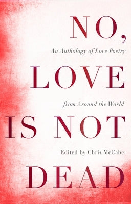 No, Love Is Not Dead: An Anthology of Love Poetry from Around the World by McCabe, Chris