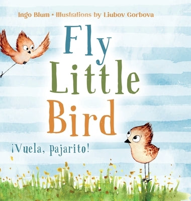 Fly, Little Bird - ¡Vuela, pajarito!: Bilingual Children's Picture Book in English and Spanish by Blum, Ingo