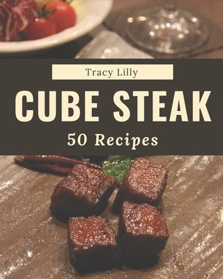 50 Cube Steak Recipes: An Inspiring Cube Steak Cookbook for You by Lilly, Tracy