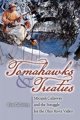 Tomahawks and Treaties: Micajah Callaway and the Struggle for the Ohio River Valley by Callaway, Rex