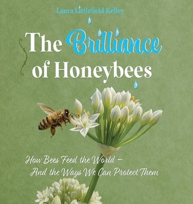 The Brilliance of Honeybees: How Bees Feed the World, And the Ways We Can Protect Them by Kelley, Laura Littlefield