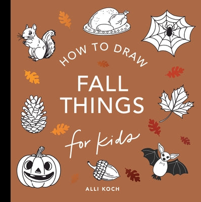 Fall Things: How to Draw Books for Kids with Pumpkins, Scarecrows, Turkeys and More by Koch, Alli