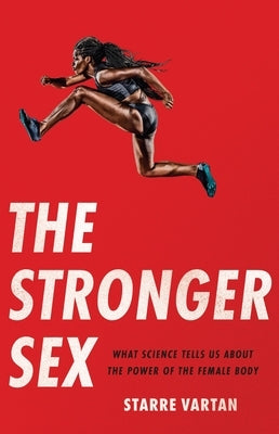 The Stronger Sex: What Science Tells Us about the Power of the Female Body by Vartan, Starre