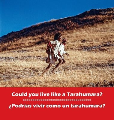 Could you live like a Tarahumara? ¿Podrias vivir como un Tarahumara?: bilingual English and Spanish by Burgess, Don