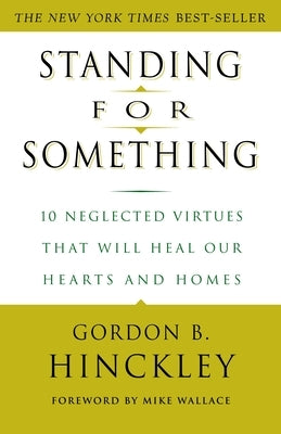 Standing for Something: 10 Neglected Virtues That Will Heal Our Hearts and Homes by Hinckley, Gordon B.