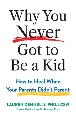 Why You Never Got to Be a Kid: How to Heal When Your Parents Didn't Parent by Dennelly, Lauren