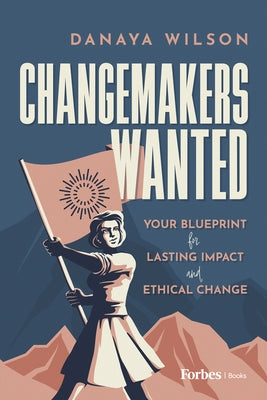 Changemakers Wanted: Your Blueprint for Lasting Impact and Ethical Change by Wilson, Danaya