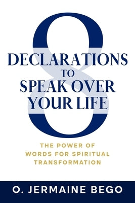 8 Declarations To Speak Over Your Life: The Power of Words for Spiritual Transformation by Bego, O. Jermaine